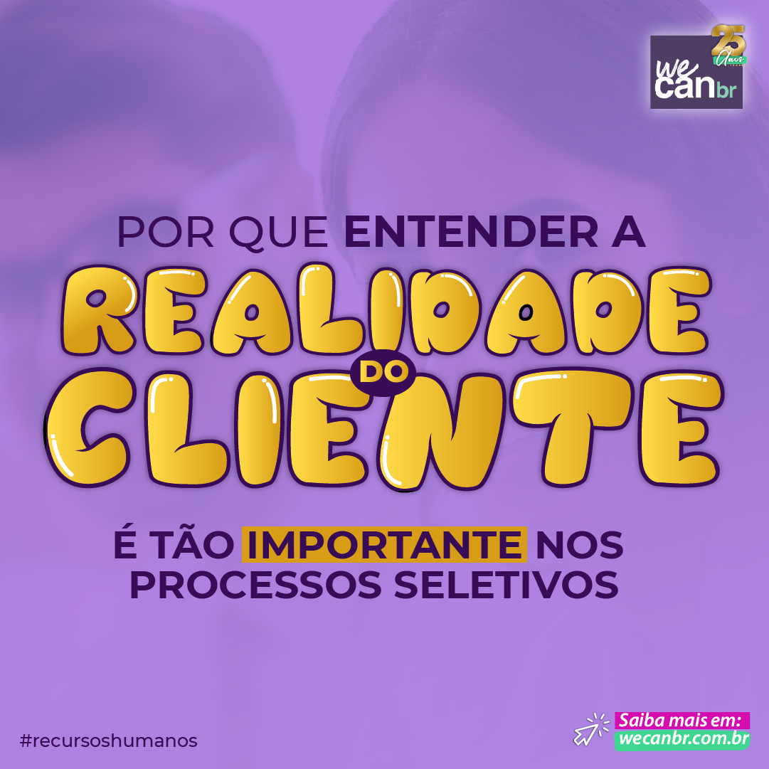 POR QUE ENTENDER A REALIDADE DO CLIENTE É TÃO IMPORTANTE NOS PROCESSOS SELETIVOS?