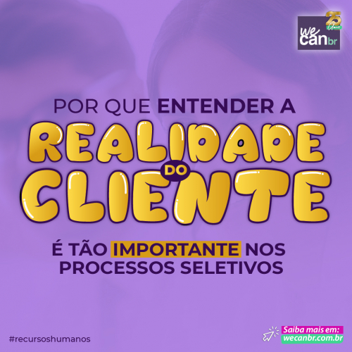 POR QUE ENTENDER A REALIDADE DO CLIENTE É TÃO IMPORTANTE NOS PROCESSOS SELETIVOS?