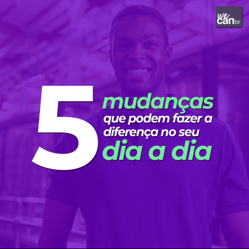 5 mudanças que podem fazer a diferença no seu dia a dia